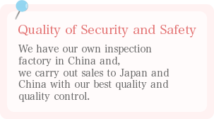 安心・安全の品質 中国に自社検品工場をもち、万全の品質と管理によって、日本、中国への販売を行う。