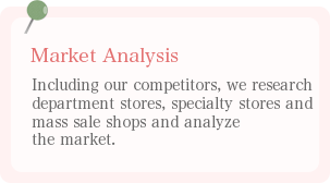 市場分析 競合他社を含め、百貨店、専門店、量販店マーケットをリサーチし市場を分析。