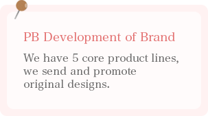 PBブランド開発 核となる5つの商品ラインを持ち、オリジナルのデザインを発信、販促を行う。