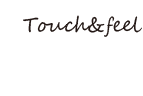 Touchs&Feel タッチ&フィール